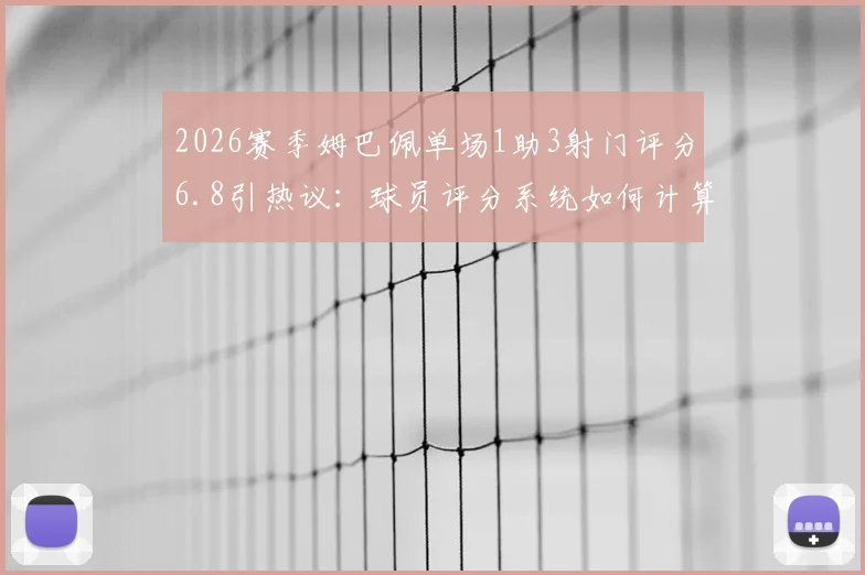 2026赛季姆巴佩单场1助3射门评分6.8引热议：球员评分系统如何计算？数据背后真相解读