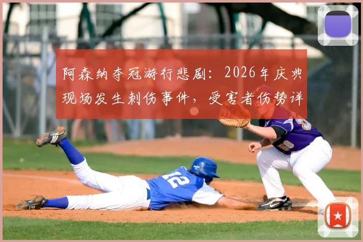 阿森纳夺冠游行悲剧:2026年庆典现场发生刺伤事件,受害者伤势详情与事件最新进展