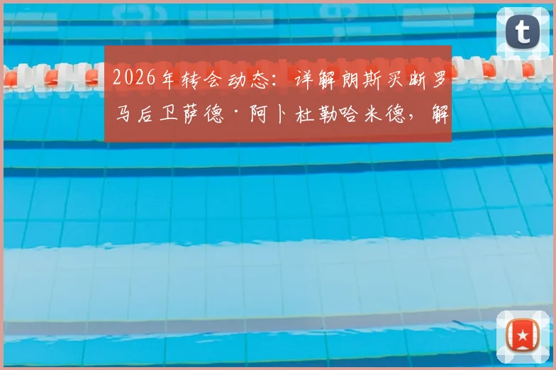 2026年转会动态:详解朗斯买断罗马后卫萨德·阿卜杜勒哈米德,解析转会费、球员水平及对法甲格局影响