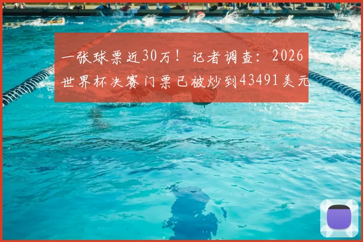 一张球票近30万！记者调查：2026世界杯决赛门票已被炒到43491美元，普通球迷如何破局？
