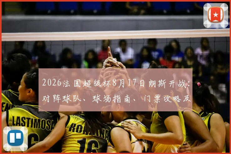2026法国超级杯8月17日朗斯开战：对阵球队、球场指南、门票攻略及历史回顾全解析