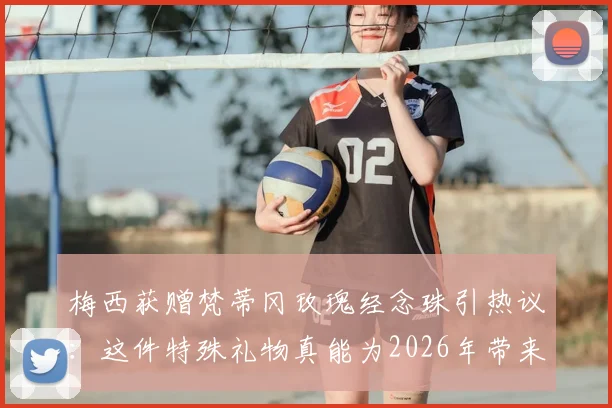 梅西获赠梵蒂冈玫瑰经念珠引热议：这件特殊礼物真能为2026年带来好运吗？