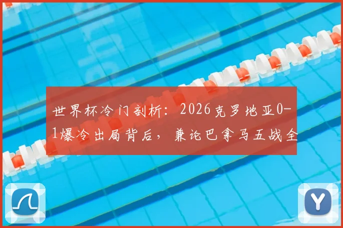 世界杯冷门剖析:2026克罗地亚0-1爆冷出局背后,兼论巴拿马五战全败的深层原因与扩军前景
