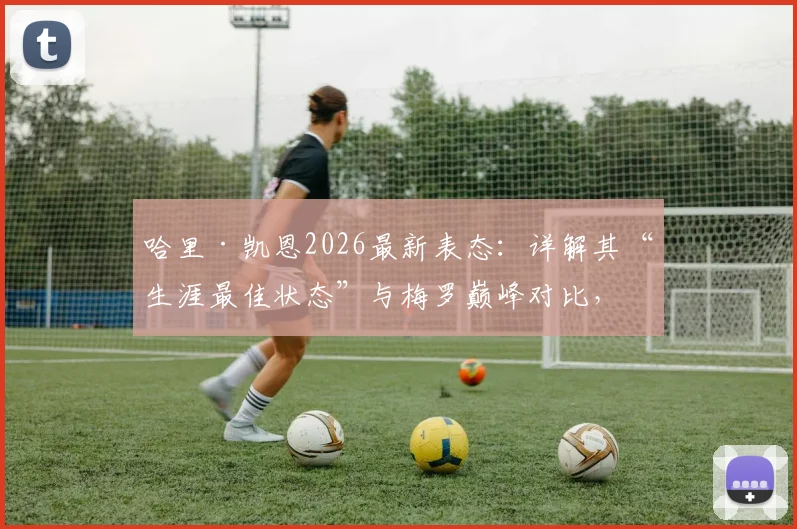 哈里·凯恩2026最新表态:详解其“生涯最佳状态”与梅罗巅峰对比,数据能否支撑其观点?
