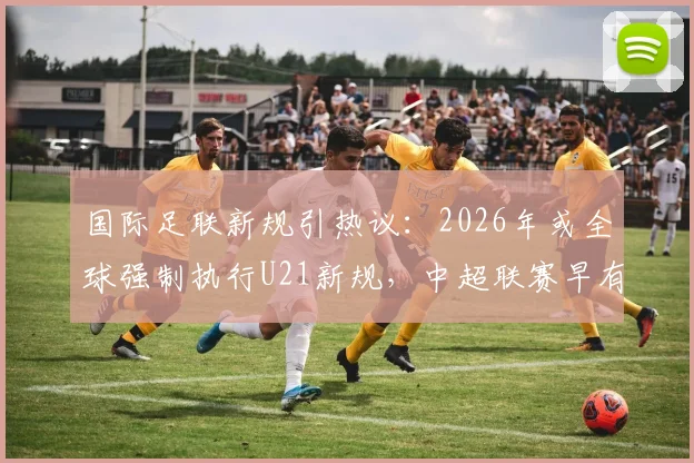 国际足联新规引热议:2026年或全球强制执行U21新规,中超联赛早有实践?