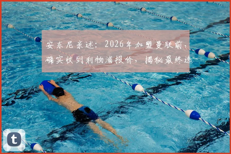 安东尼亲述:2026年加盟曼联前,确实收到利物浦报价,揭秘最终选择红魔内情