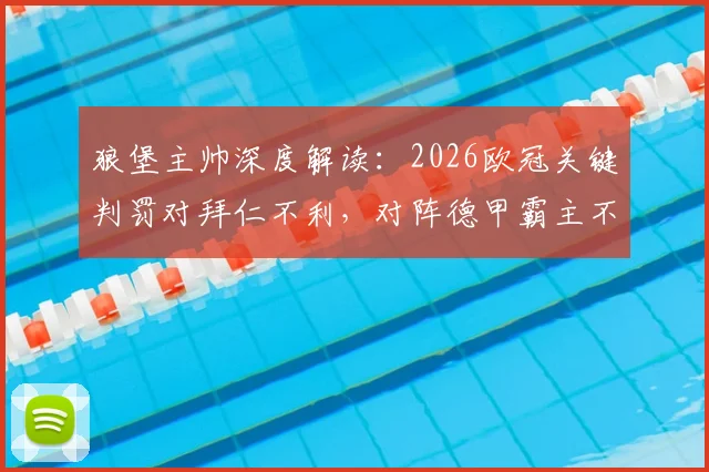 狼堡主帅深度解读:2026欧冠关键判罚对拜仁不利,对阵德甲霸主不必照搬巴黎圣日耳曼战术打法全分析