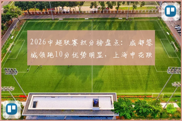 2026中超联赛积分榜盘点：成都蓉城领跑10分优势明显，上海申花跌至十名外引热议