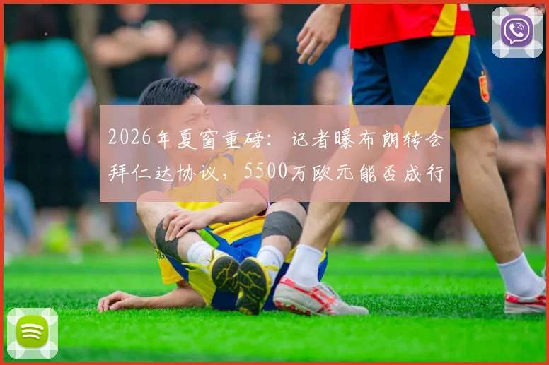2026年夏窗重磅:记者曝布朗转会拜仁达协议,5500万欧元能否成行?深度解读转会内幕
