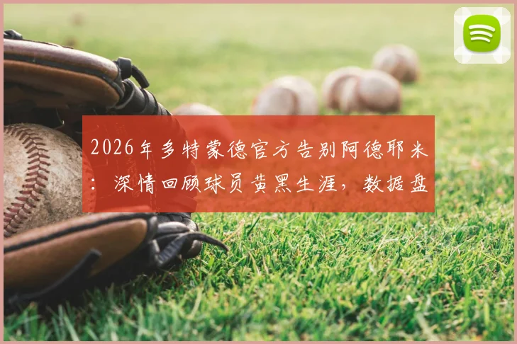 2026年多特蒙德官方告别阿德耶米：深情回顾球员黄黑生涯，数据盘点与未来展望分析