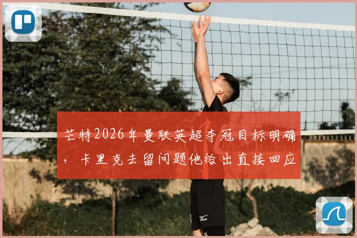 芒特2026年曼联英超夺冠目标明确，卡里克去留问题他给出直接回应