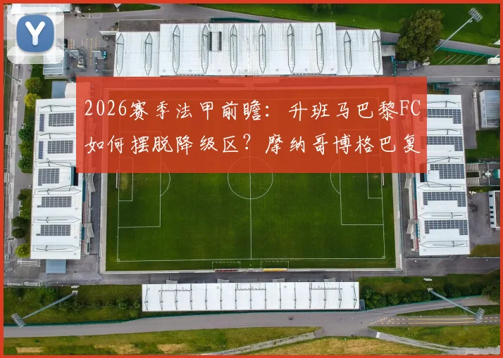 2026赛季法甲前瞻:升班马巴黎FC如何摆脱降级区?摩纳哥博格巴复出对球队影响分析