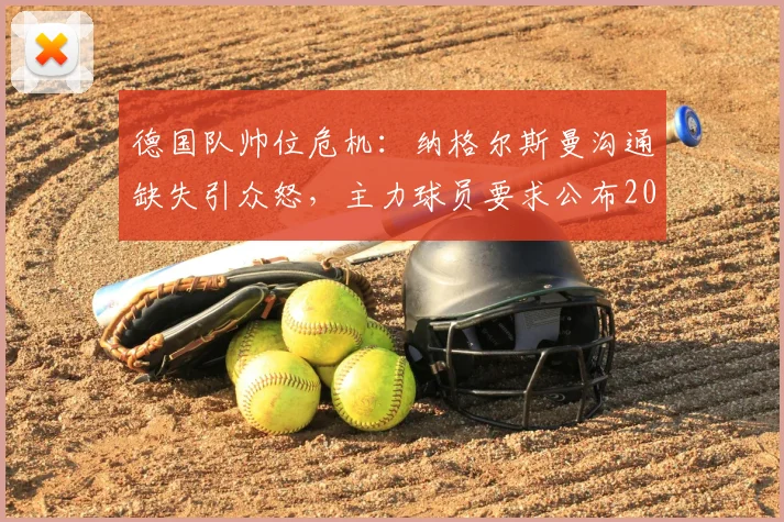 德国队帅位危机：纳格尔斯曼沟通缺失引众怒，主力球员要求公布2026世界杯用人计划