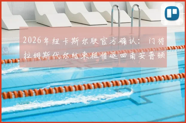 2026年纽卡斯尔联官方确认：门将拉姆斯代尔结束租借返回南安普顿，浅析其对两队阵容及球员生涯的影响