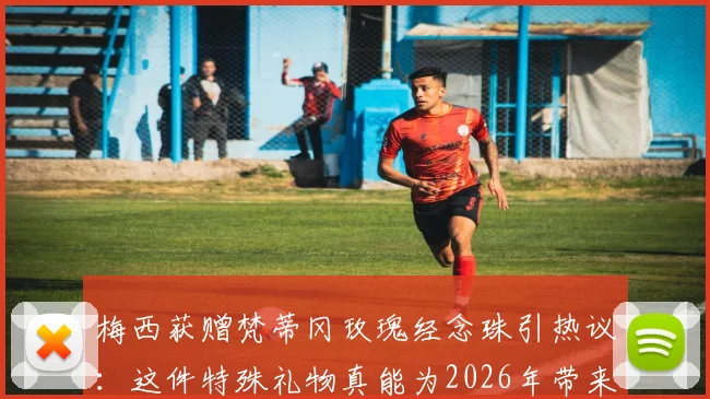 梅西获赠梵蒂冈玫瑰经念珠引热议：这件特殊礼物真能为2026年带来好运吗？