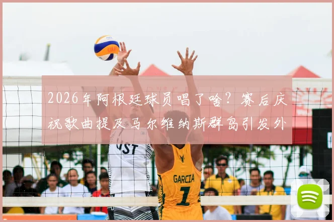 2026年阿根廷球员唱了啥？赛后庆祝歌曲提及马尔维纳斯群岛引发外交风波解读