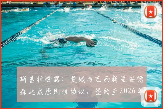斯基拉透露:曼城与巴西新星安德森达成原则性协议,签约至2026年费用细节及球员数据深度解析
